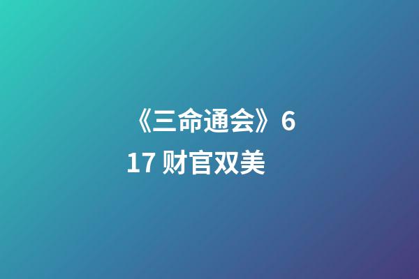 《三命通会》6.17 财官双美